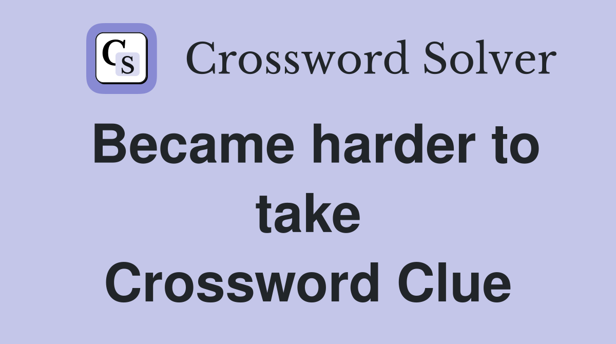 Became harder to take Crossword Clue
