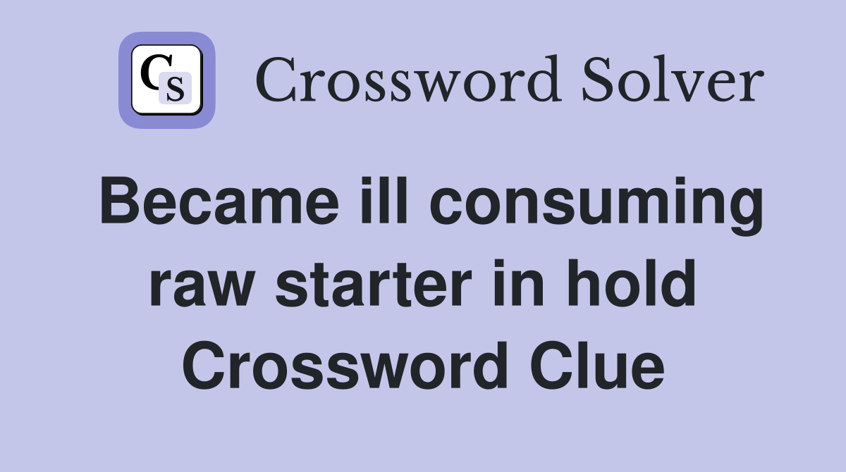 Became ill consuming raw starter in hold Crossword Clue