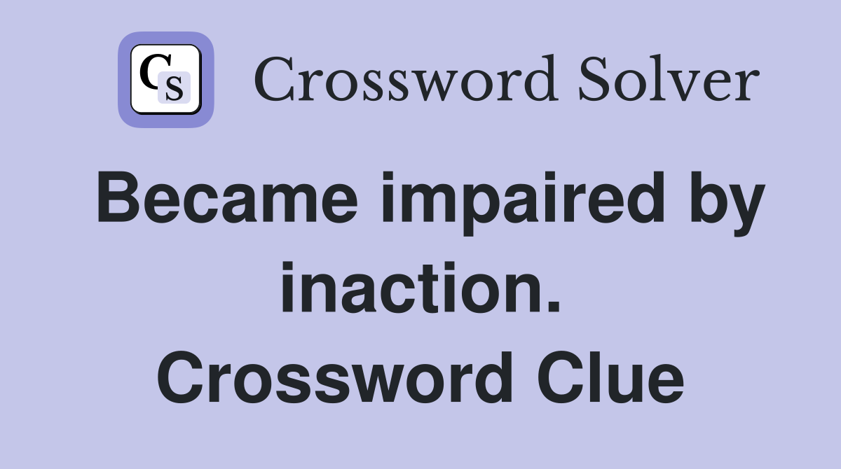 Became impaired by inaction. Crossword Clue