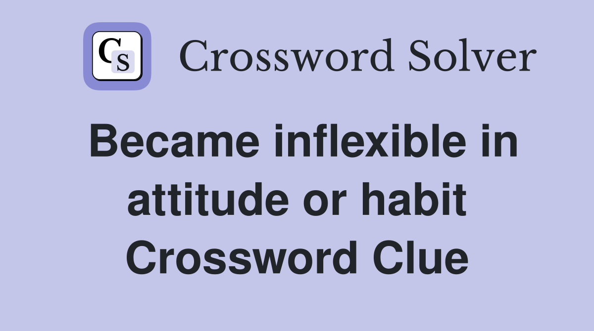 Became inflexible in attitude or habit Crossword Clue