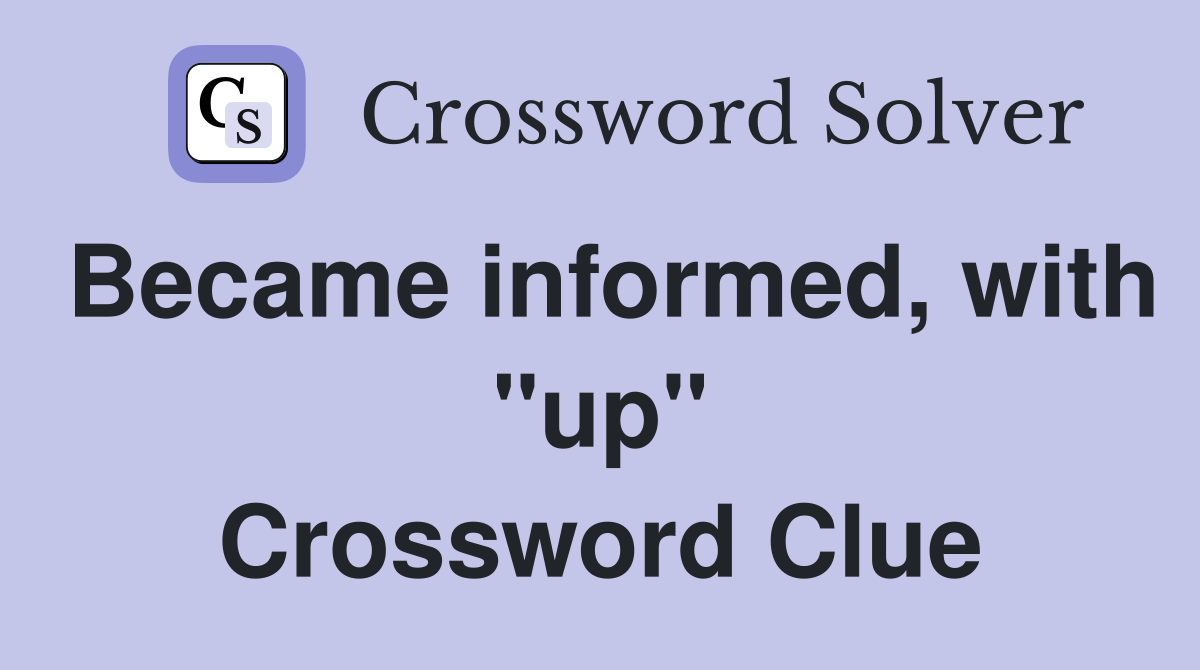 Became informed, with "up" Crossword Clue