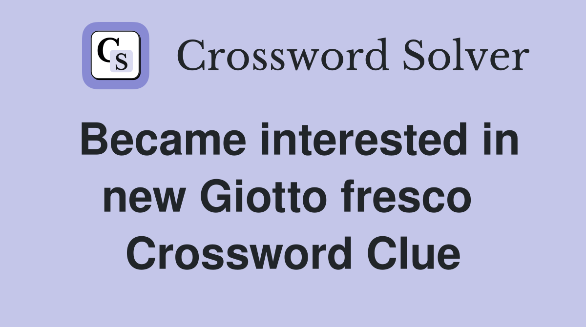 Became interested in new Giotto fresco  Crossword Clue