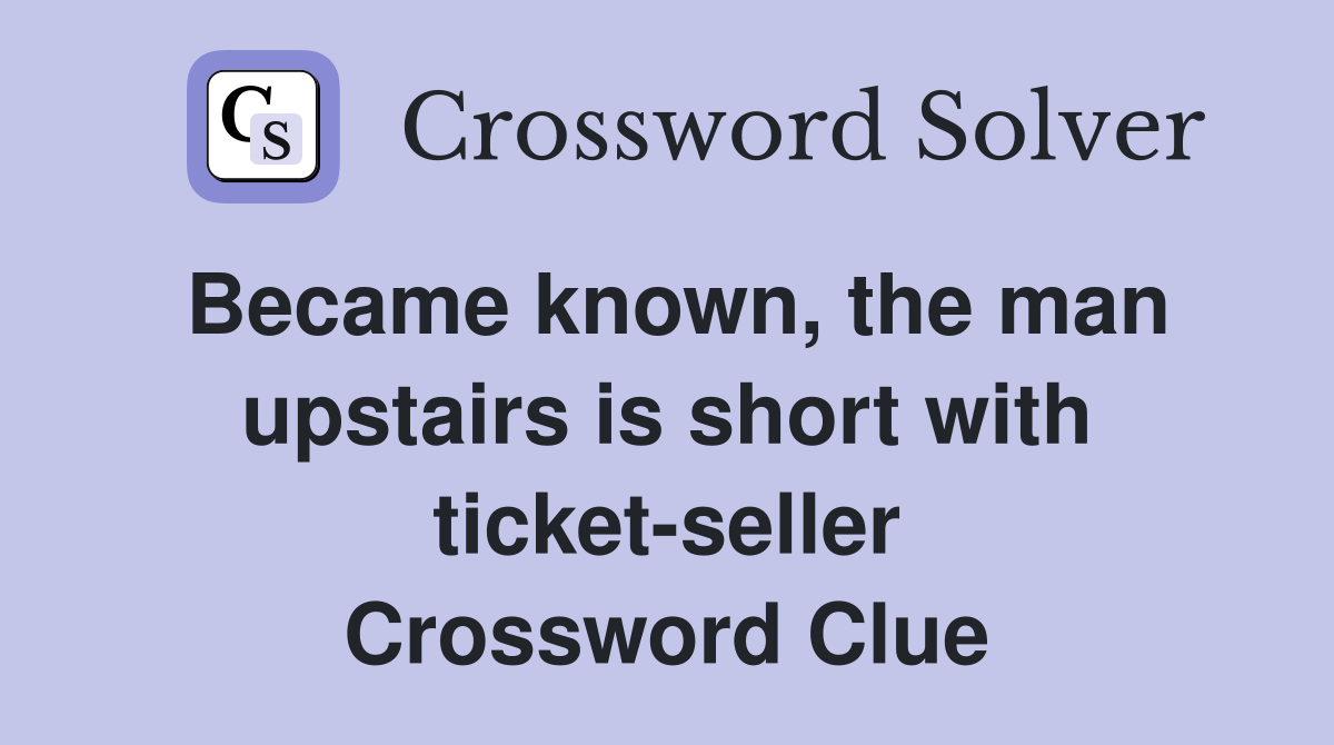 Became known, the man upstairs is short with ticket-seller Crossword Clue