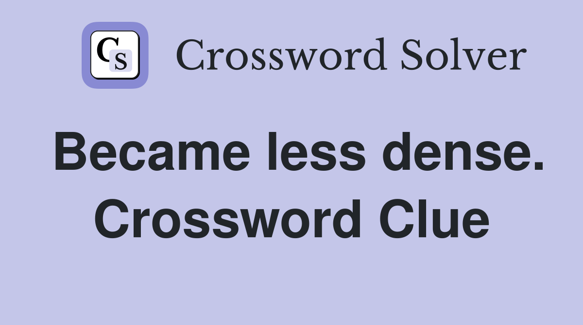 Became less dense. Crossword Clue