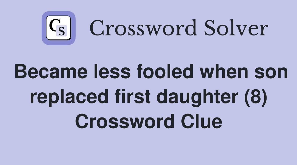 Became less fooled when son replaced first daughter (8) Crossword Clue