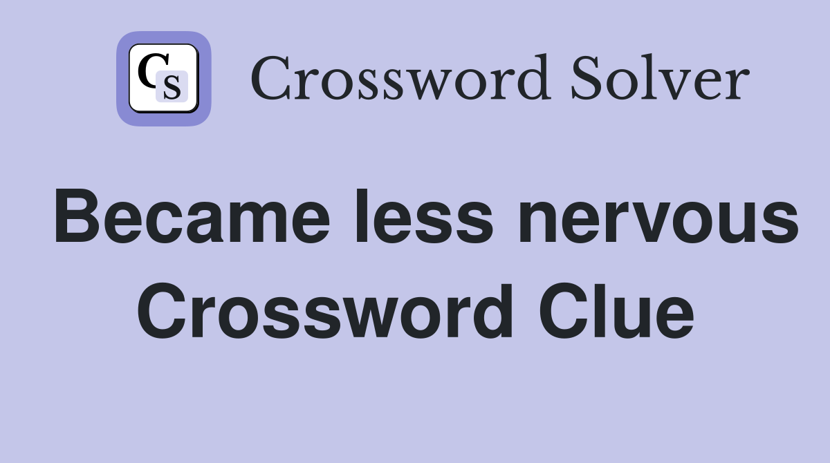 Became less nervous Crossword Clue