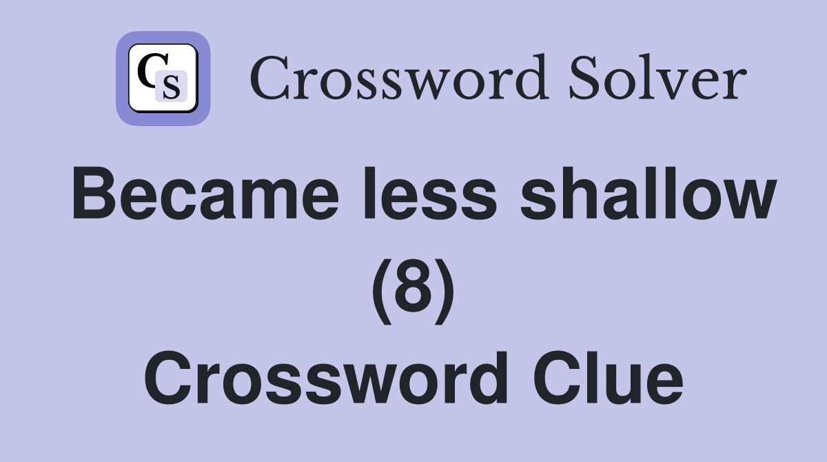 Became less shallow (8) Crossword Clue
