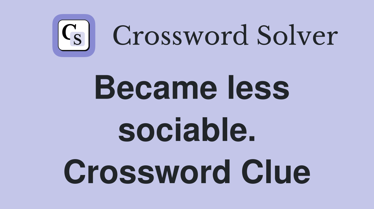 Became less sociable. Crossword Clue