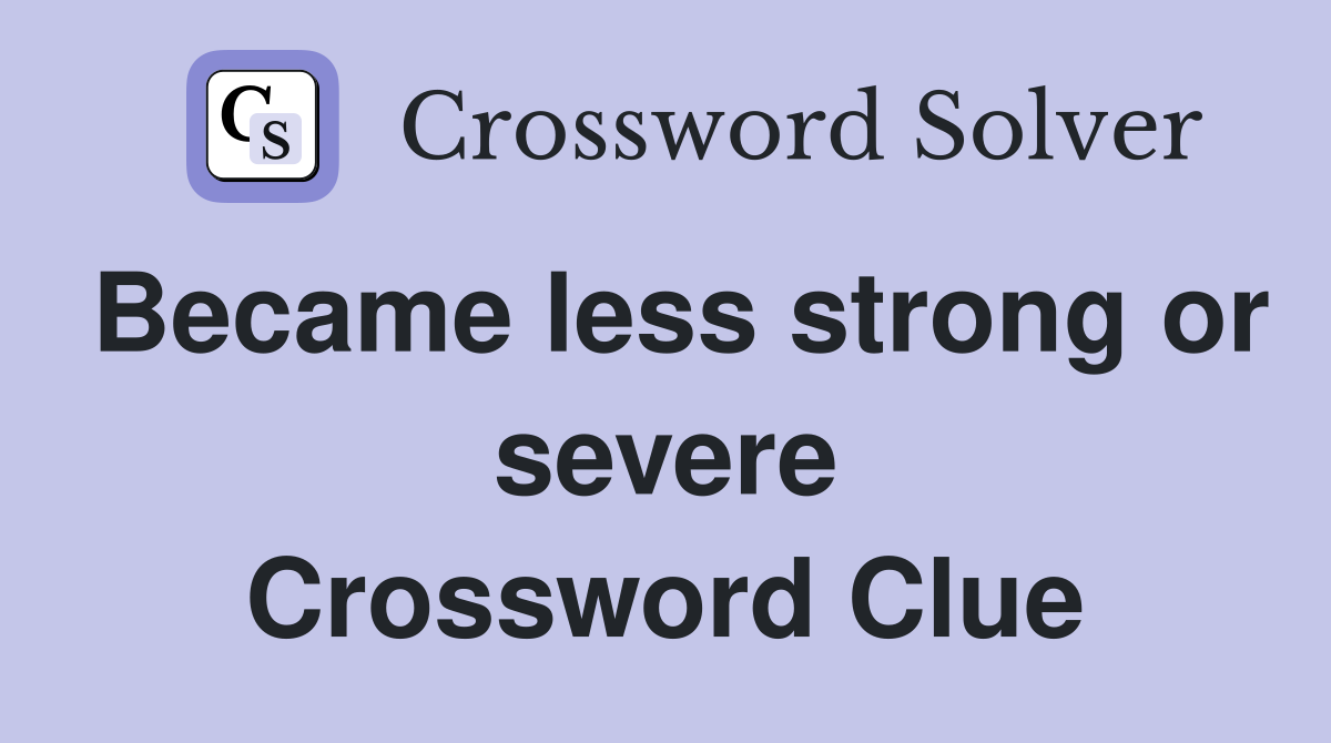 Became less strong or severe Crossword Clue