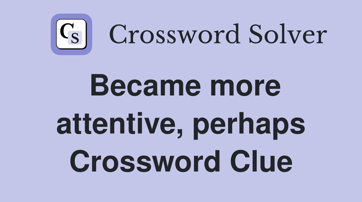 Became more attentive, perhaps Crossword Clue