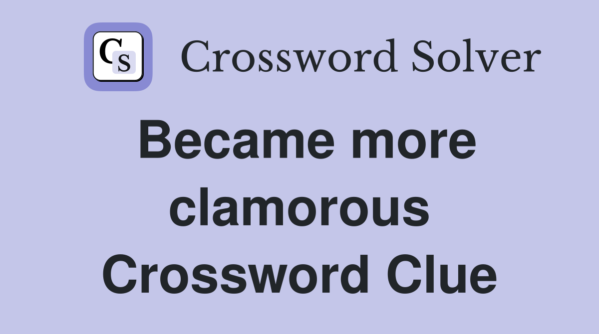 Became more clamorous Crossword Clue
