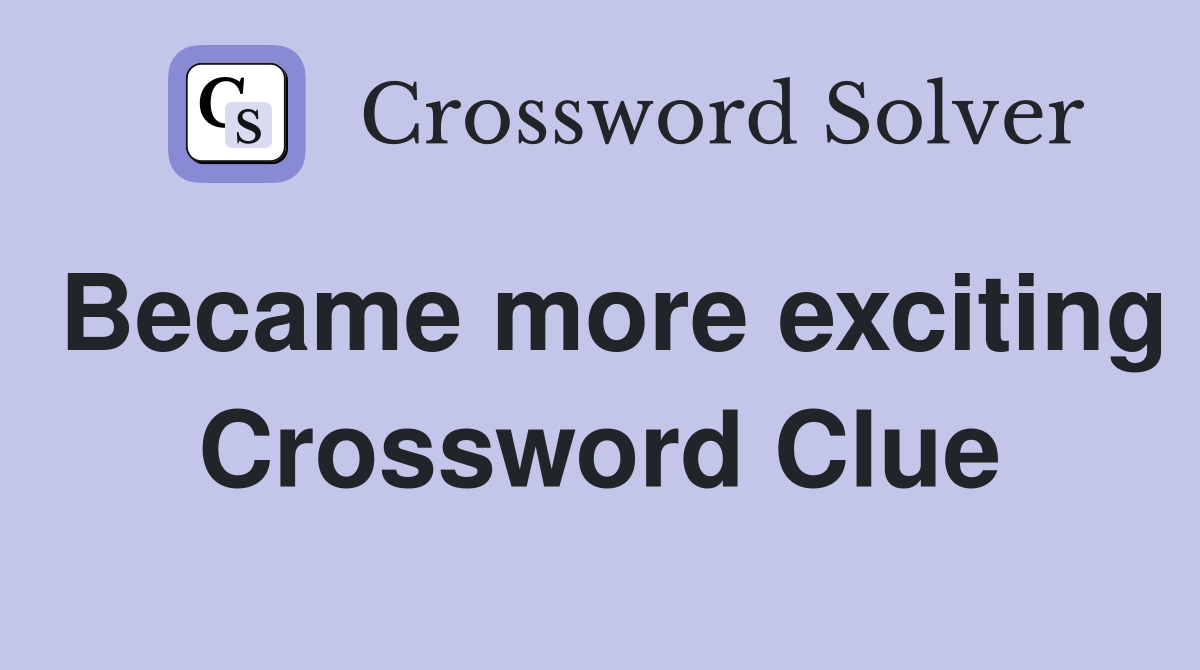 Became more exciting Crossword Clue