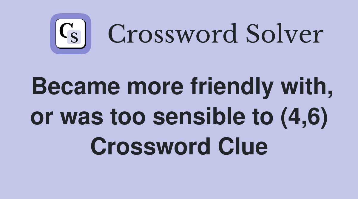 Became more friendly with, or was too sensible to (4,6) Crossword Clue