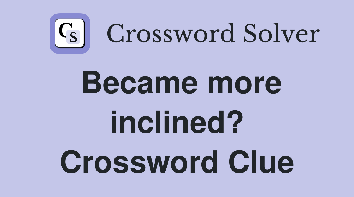 Became more inclined? Crossword Clue