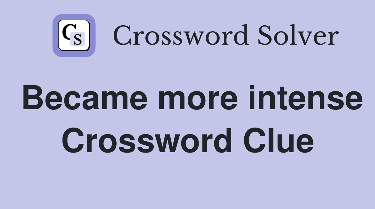 Became more intense Crossword Clue