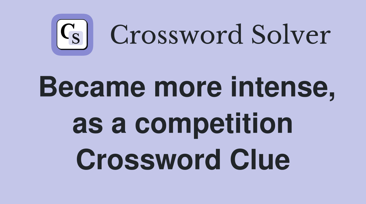 Became more intense, as a competition Crossword Clue