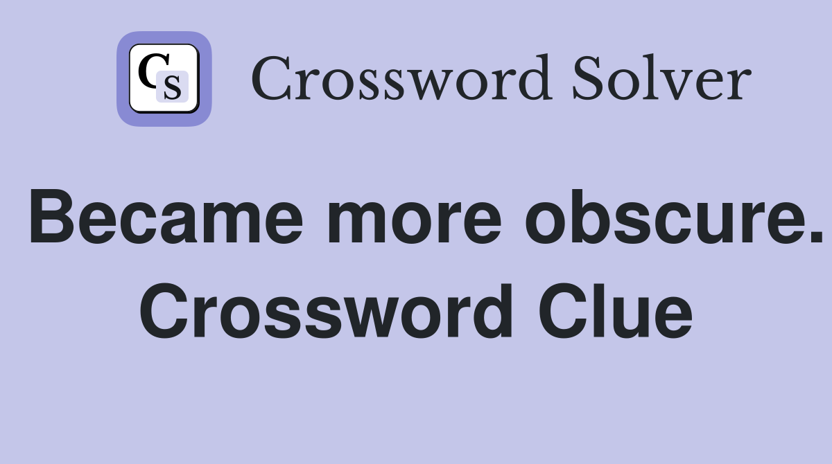 Became more obscure. Crossword Clue