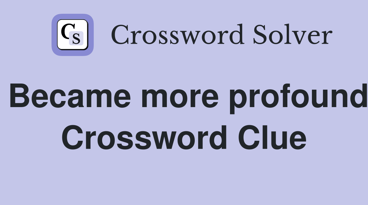 Became more profound Crossword Clue
