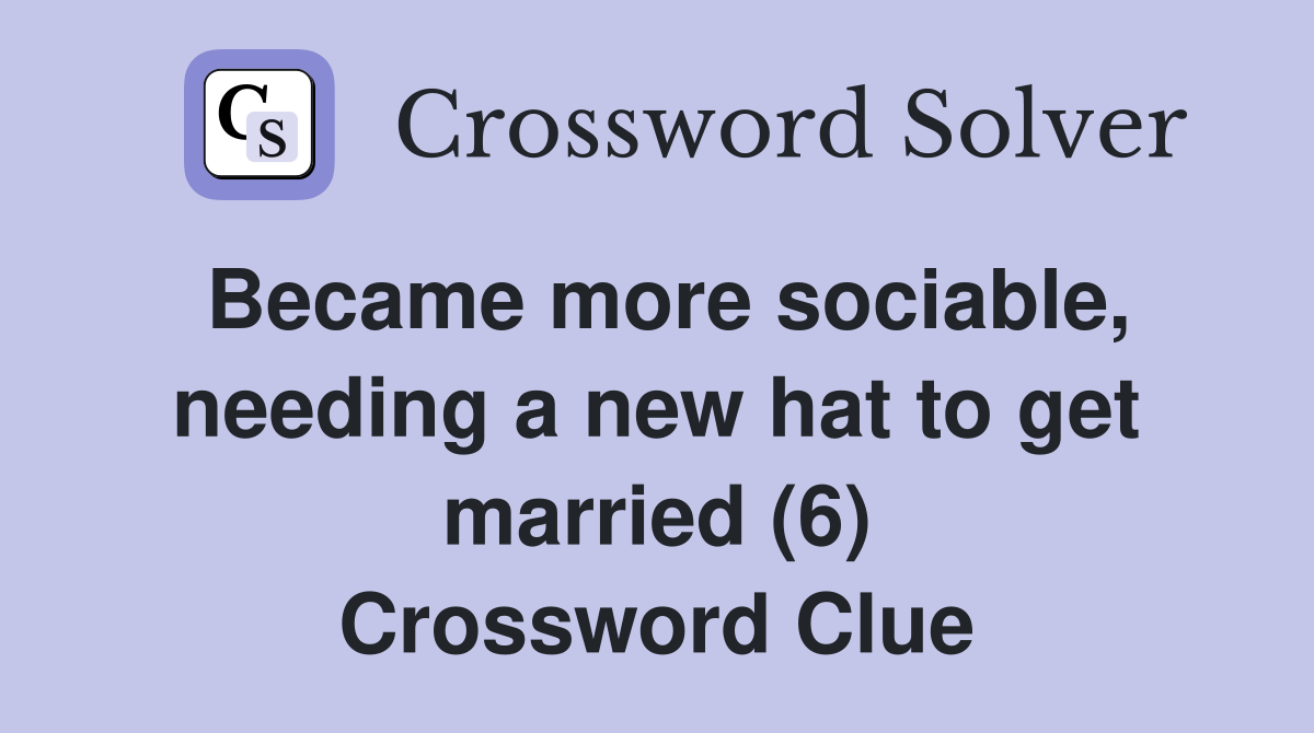 Became more sociable, needing a new hat to get married (6) Crossword Clue