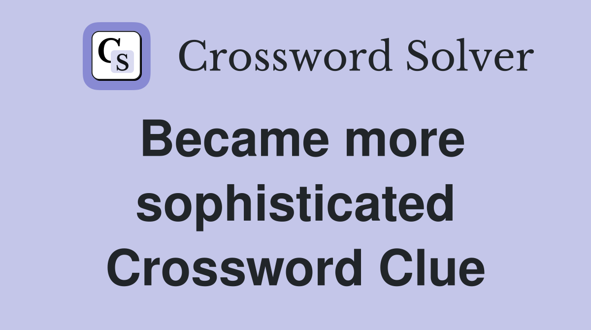 Became more sophisticated Crossword Clue