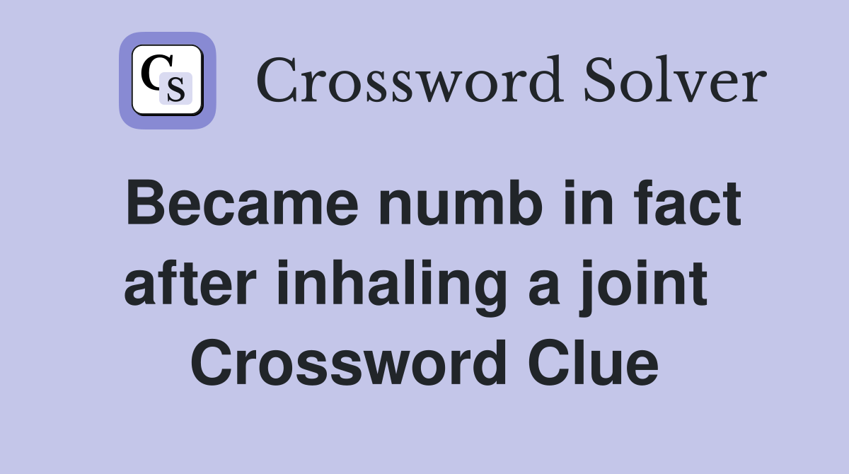 Became numb in fact after inhaling a joint  Crossword Clue