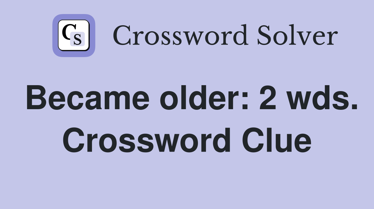 Became older: 2 wds. Crossword Clue