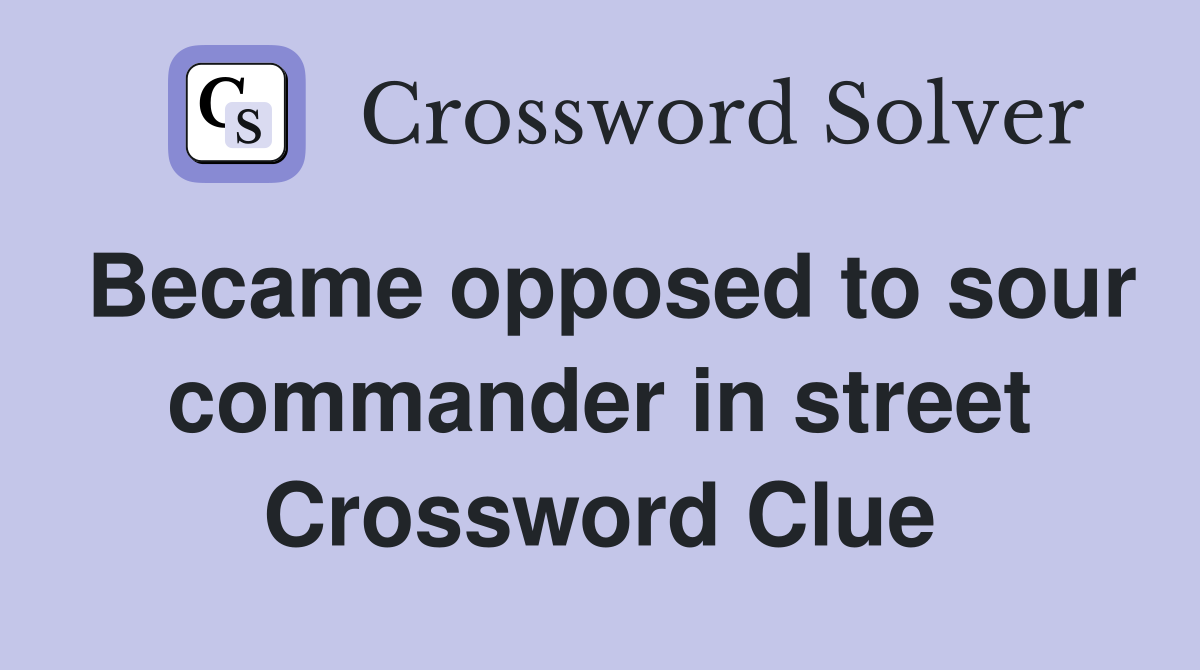 Became opposed to sour commander in street Crossword Clue
