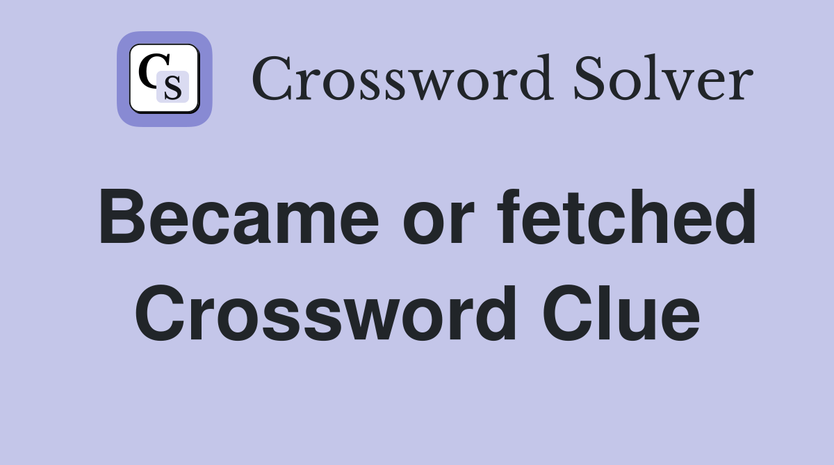Became or fetched Crossword Clue Answers Crossword Solver