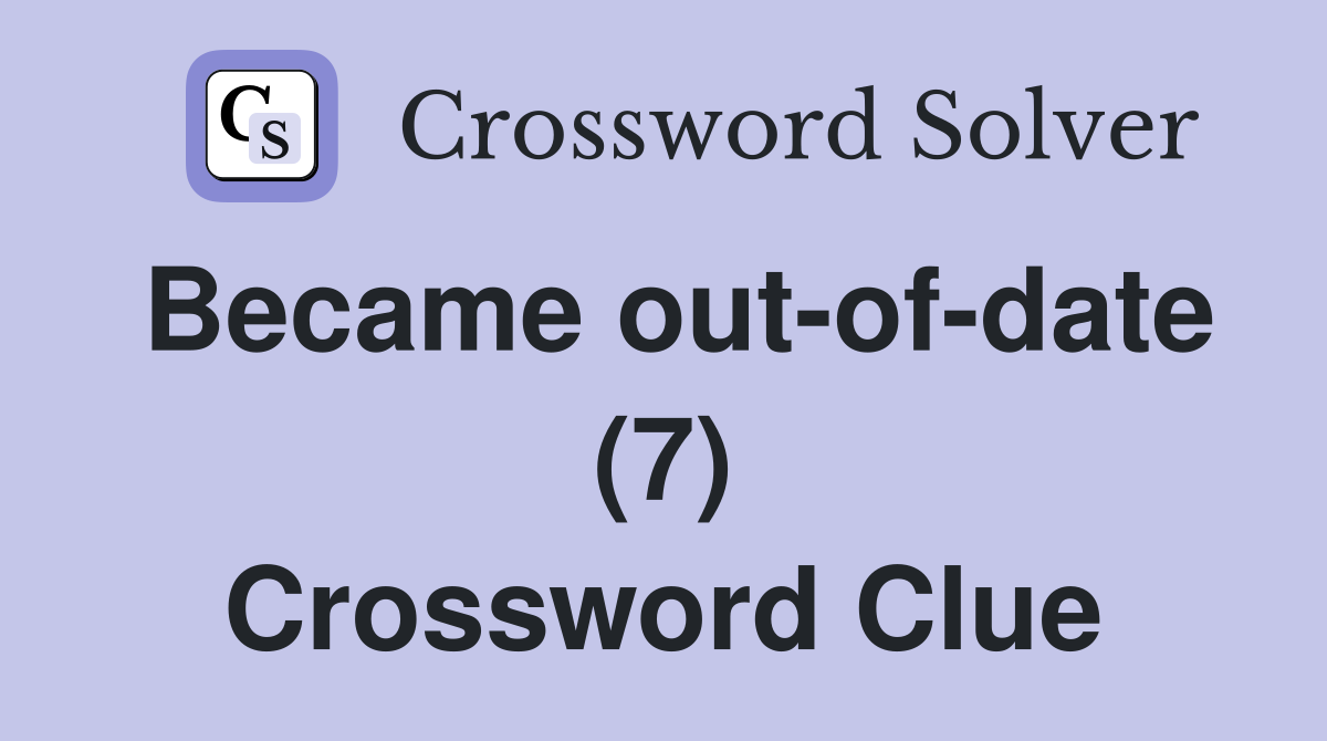 Became out-of-date (7) Crossword Clue