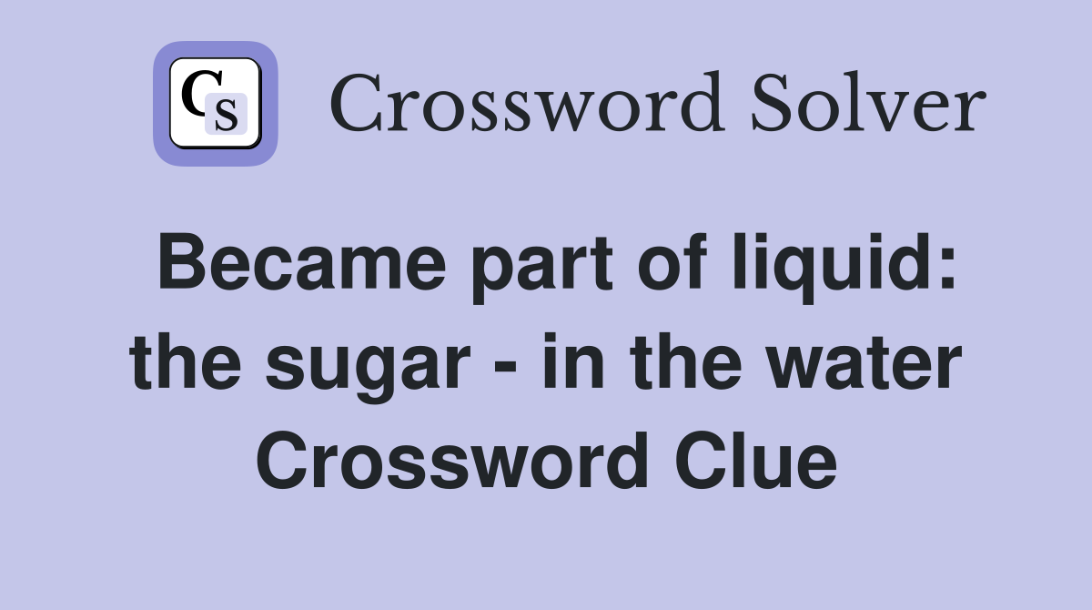 Became part of liquid: the sugar - in the water Crossword Clue