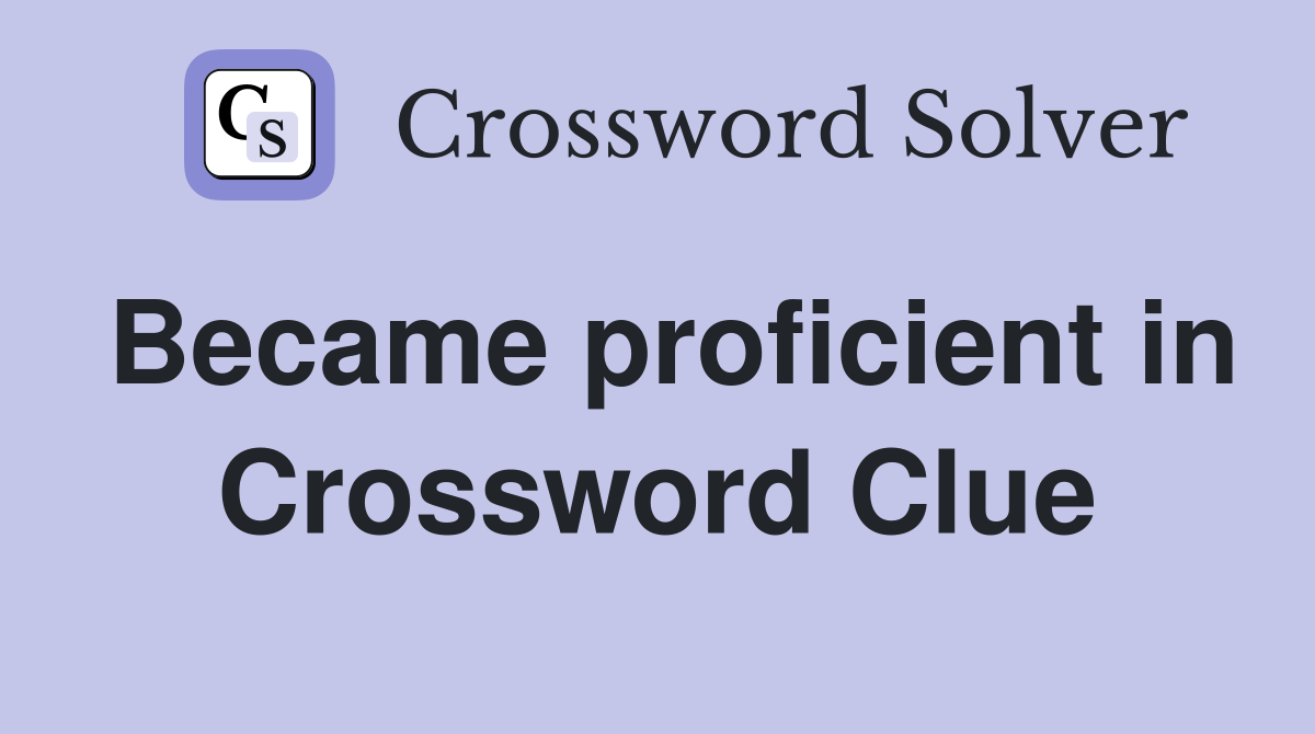 Became proficient in Crossword Clue