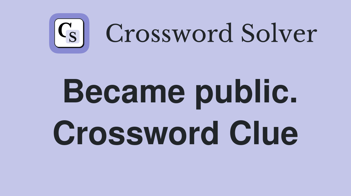 Became public. Crossword Clue
