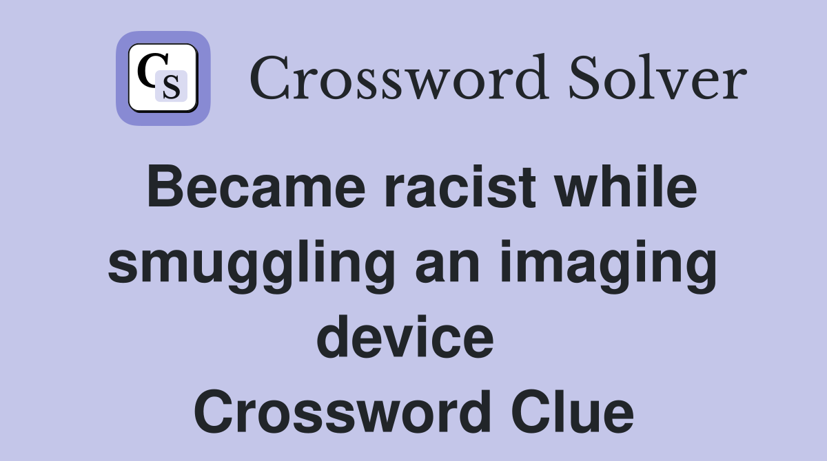 Became racist while smuggling an imaging device  Crossword Clue