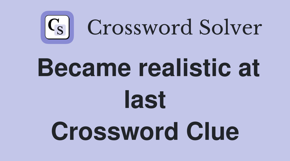 Became realistic at last Crossword Clue