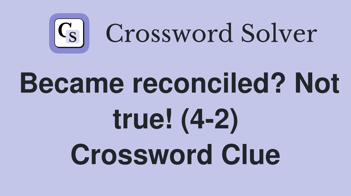 Became reconciled? Not true! (4-2) Crossword Clue