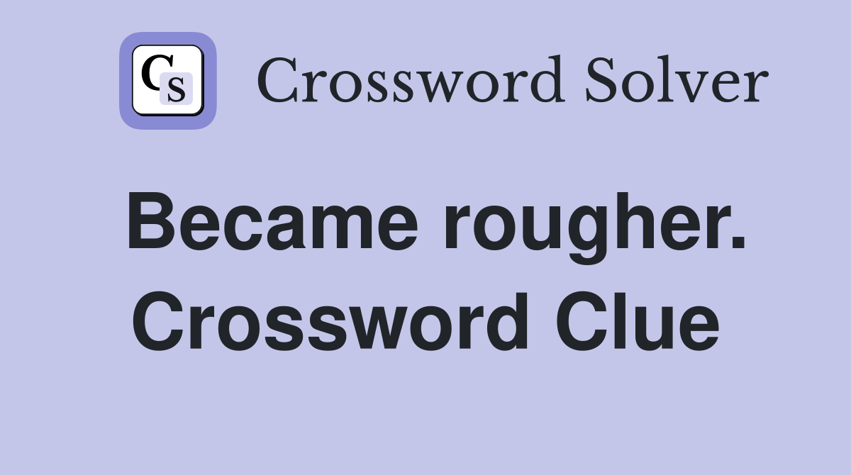 Became rougher. Crossword Clue