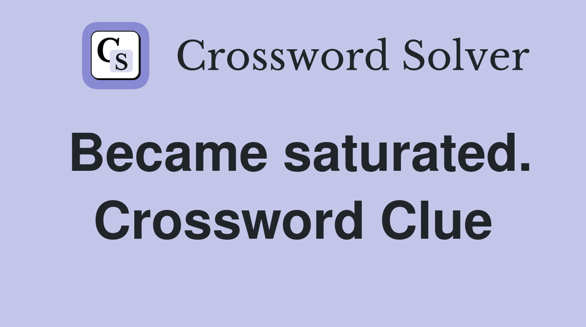 Became saturated. Crossword Clue