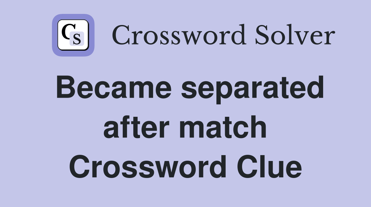 Became separated after match Crossword Clue
