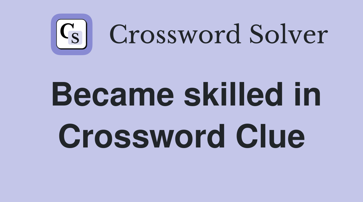 Became skilled in Crossword Clue
