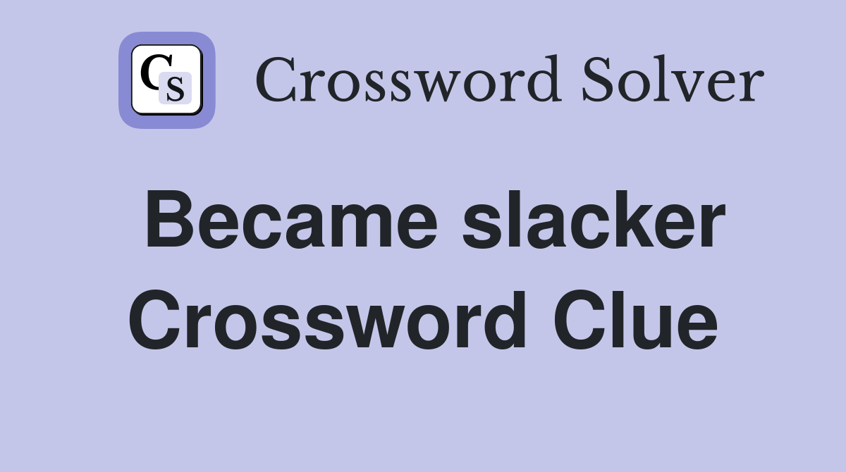 Became slacker Crossword Clue