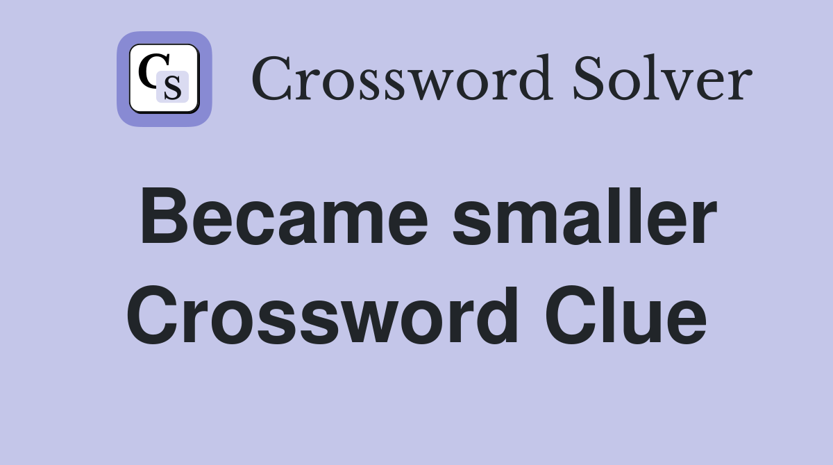 Became smaller Crossword Clue