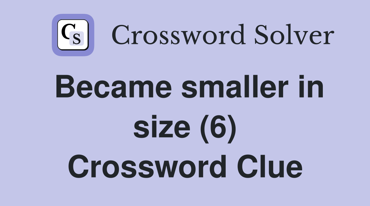 Became smaller in size (6) Crossword Clue