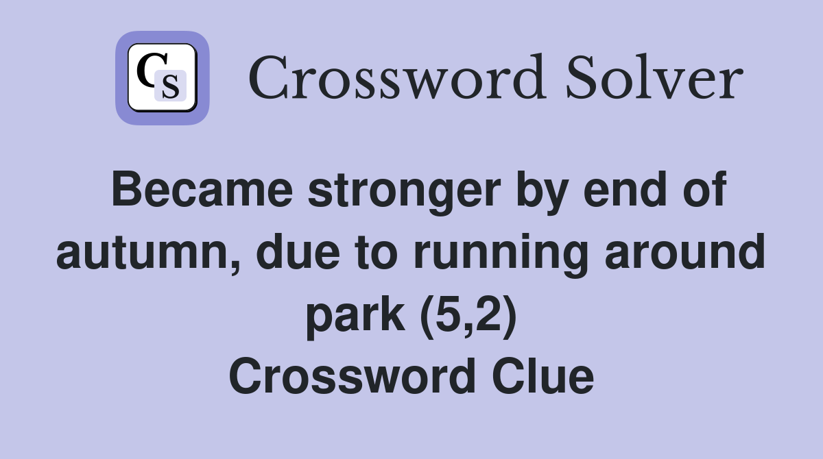 Became stronger by end of autumn, due to running around park (5,2) Crossword Clue