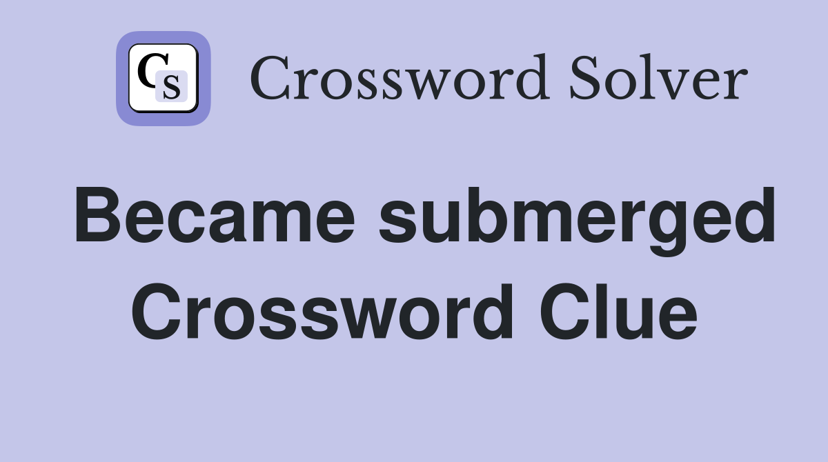 Became submerged Crossword Clue