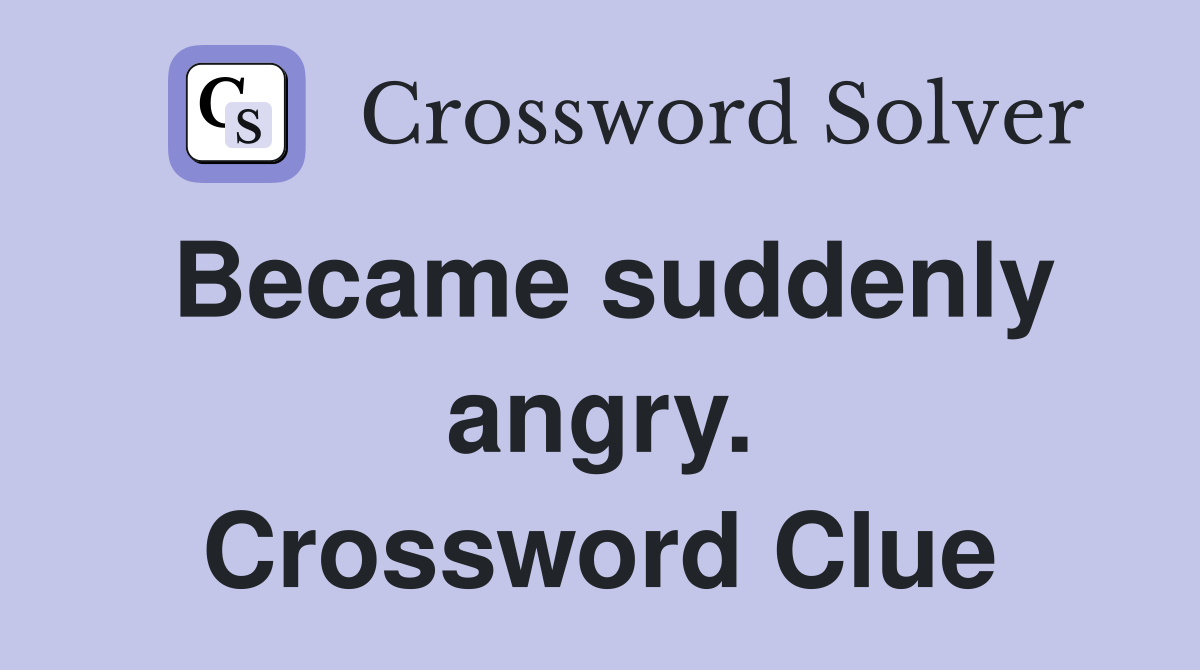 Became suddenly angry. Crossword Clue