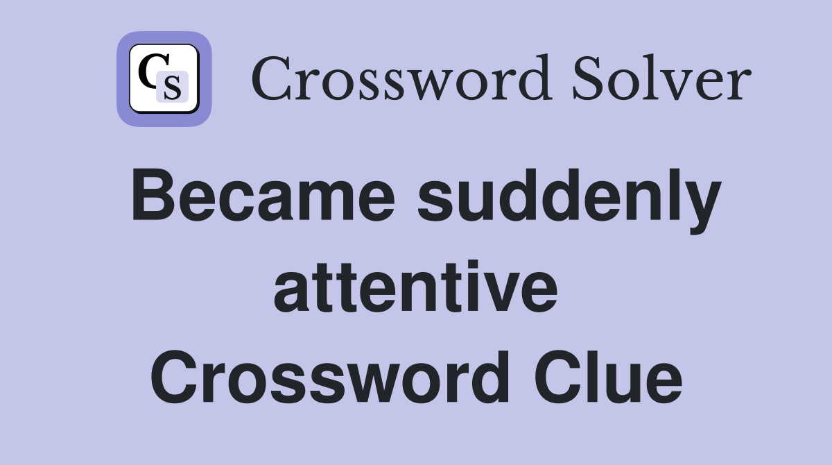 Became suddenly attentive Crossword Clue