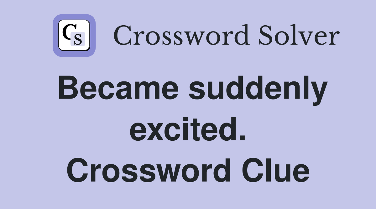 Became suddenly excited. Crossword Clue