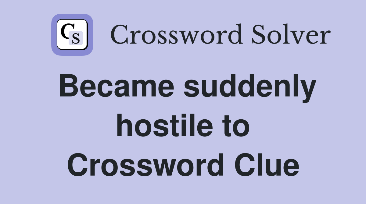 Became suddenly hostile to Crossword Clue