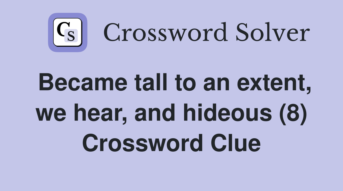 Became tall to an extent, we hear, and hideous (8) Crossword Clue