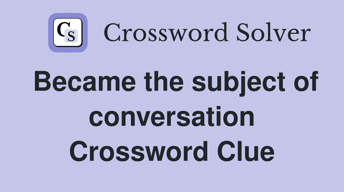 Became the subject of conversation Crossword Clue